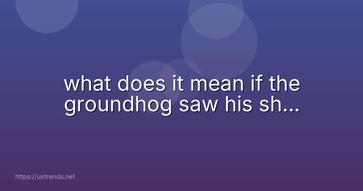 what does it mean if the groundhog saw his sh...