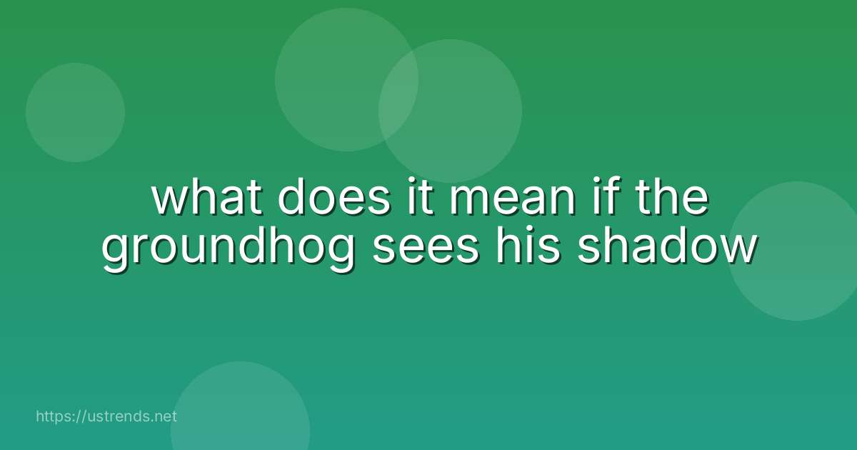 what does it mean if the groundhog sees his shadow