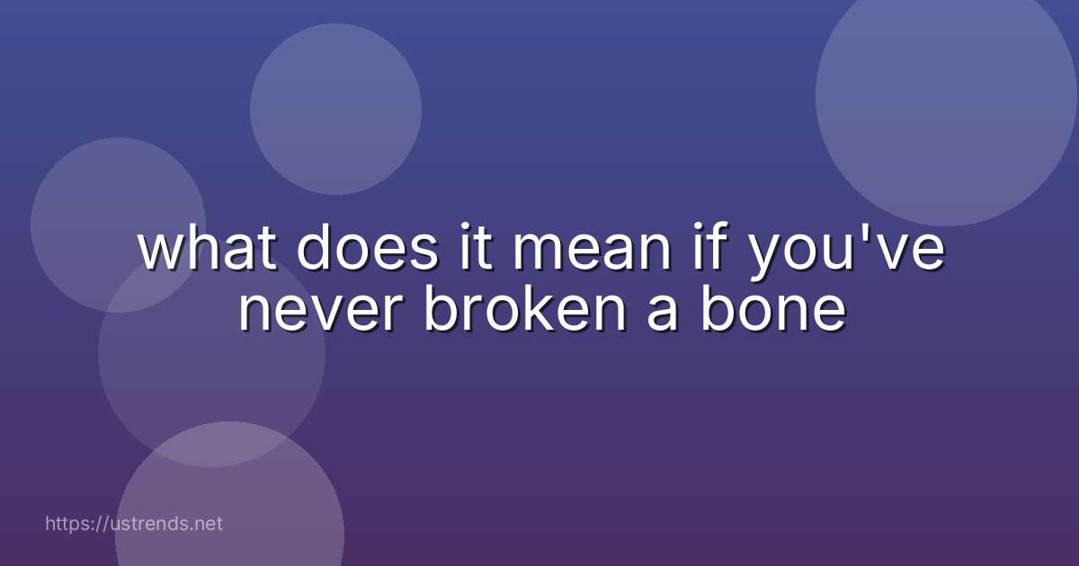 what does it mean if you've never broken a bone