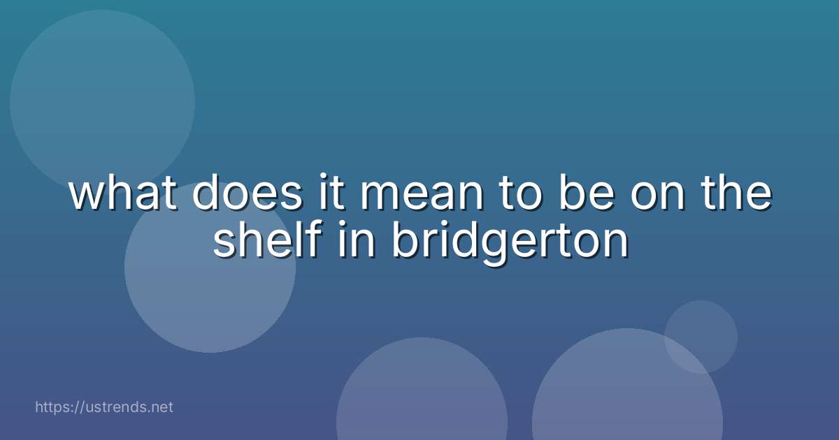 what does it mean to be on the shelf in bridgerton