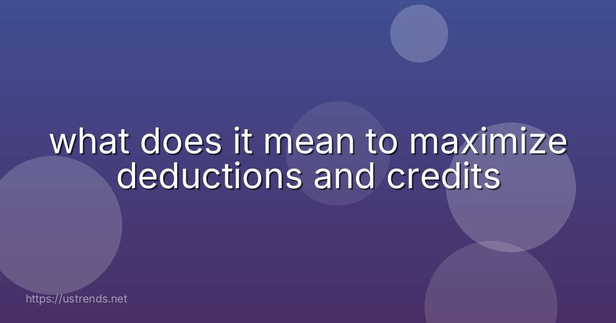 what does it mean to maximize deductions and credits