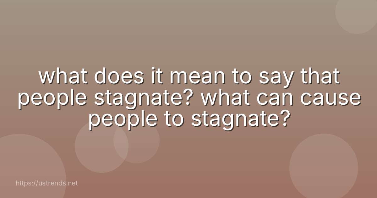 what does it mean to say that people stagnate? what can cause people to stagnate?