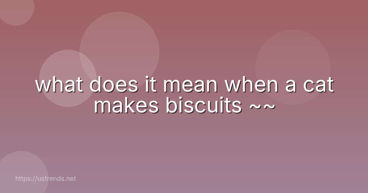what does it mean when a cat makes biscuits ~~