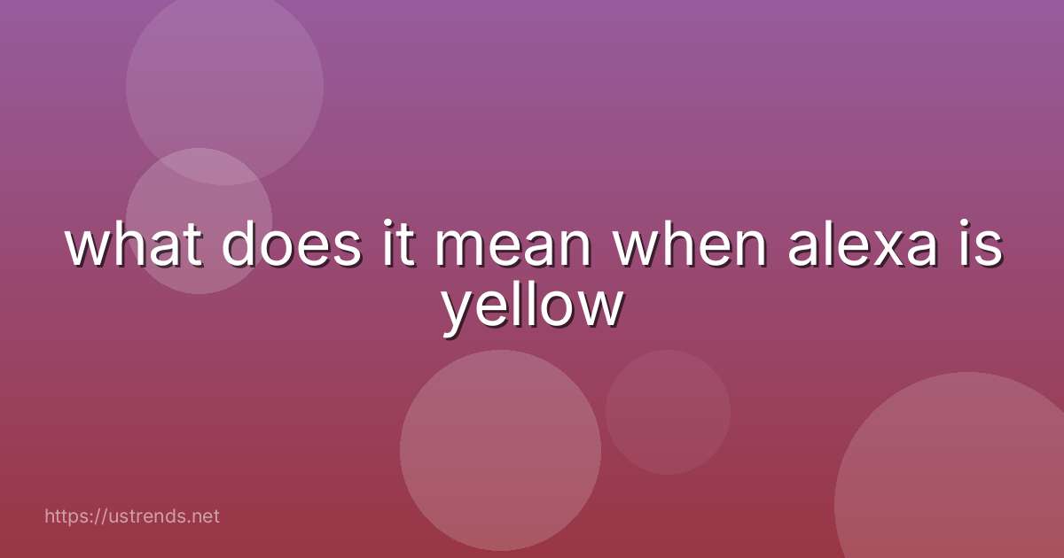 what does it mean when alexa is yellow