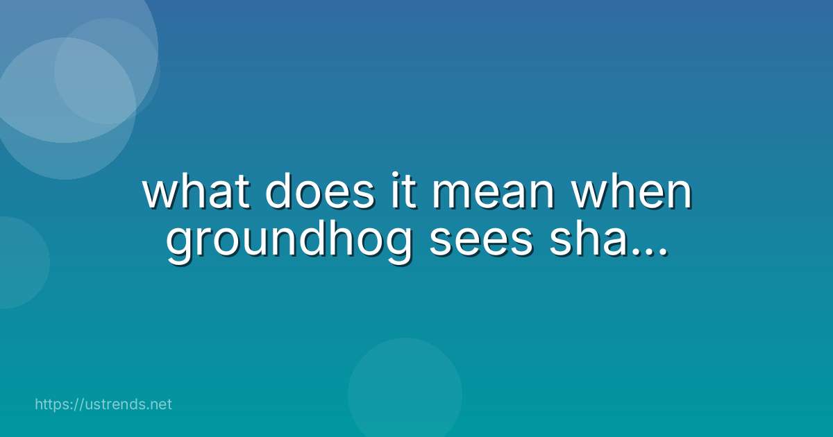 what does it mean when groundhog sees sha...