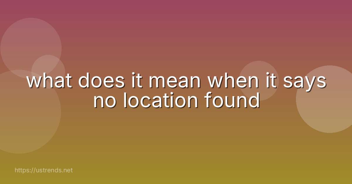 what does it mean when it says no location found