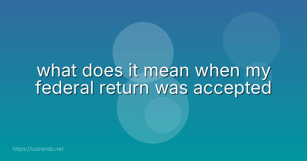 what does it mean when my federal return was accepted