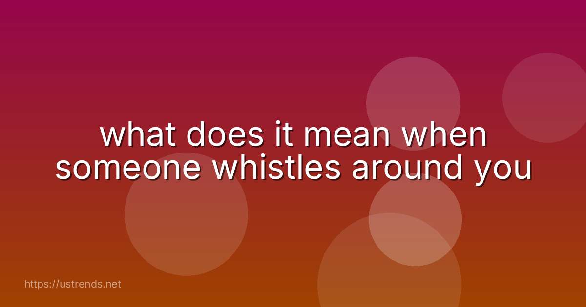 what does it mean when someone whistles around you