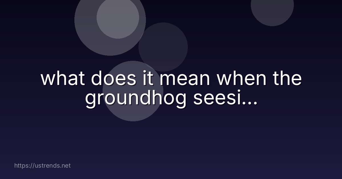 what does it mean when the groundhog seesi...