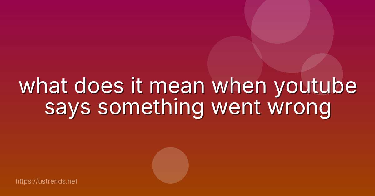 what does it mean when youtube says something went wrong