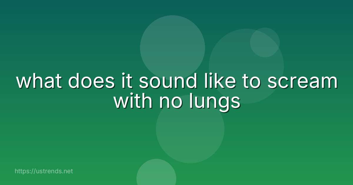 what does it sound like to scream with no lungs