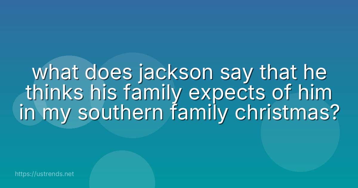 what does jackson say that he thinks his family expects of him in my southern family christmas?