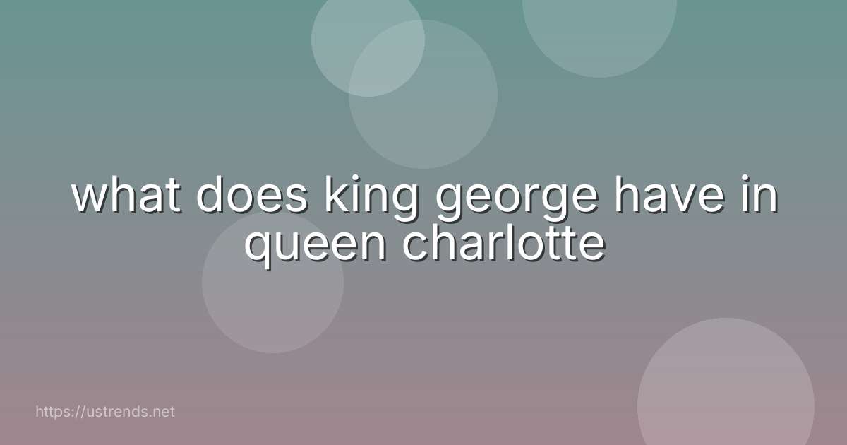 what does king george have in queen charlotte