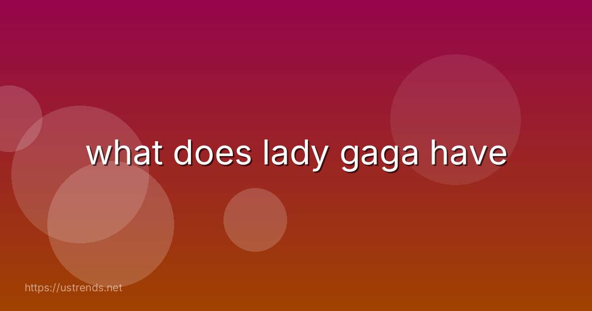what does lady gaga have