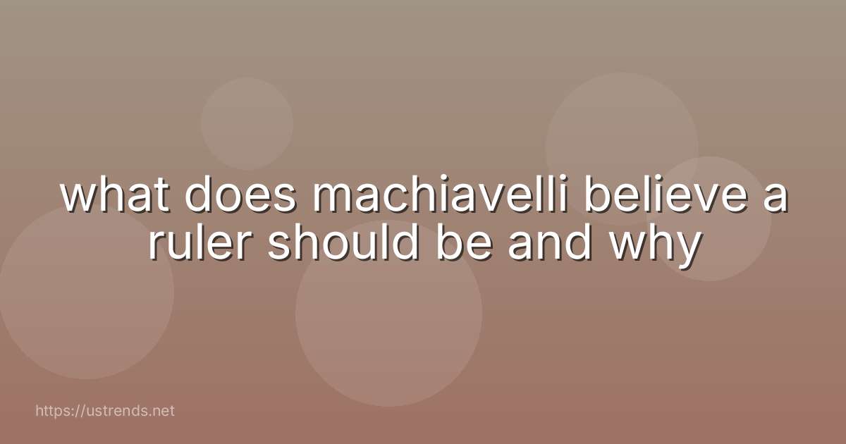 what does machiavelli believe a ruler should be and why