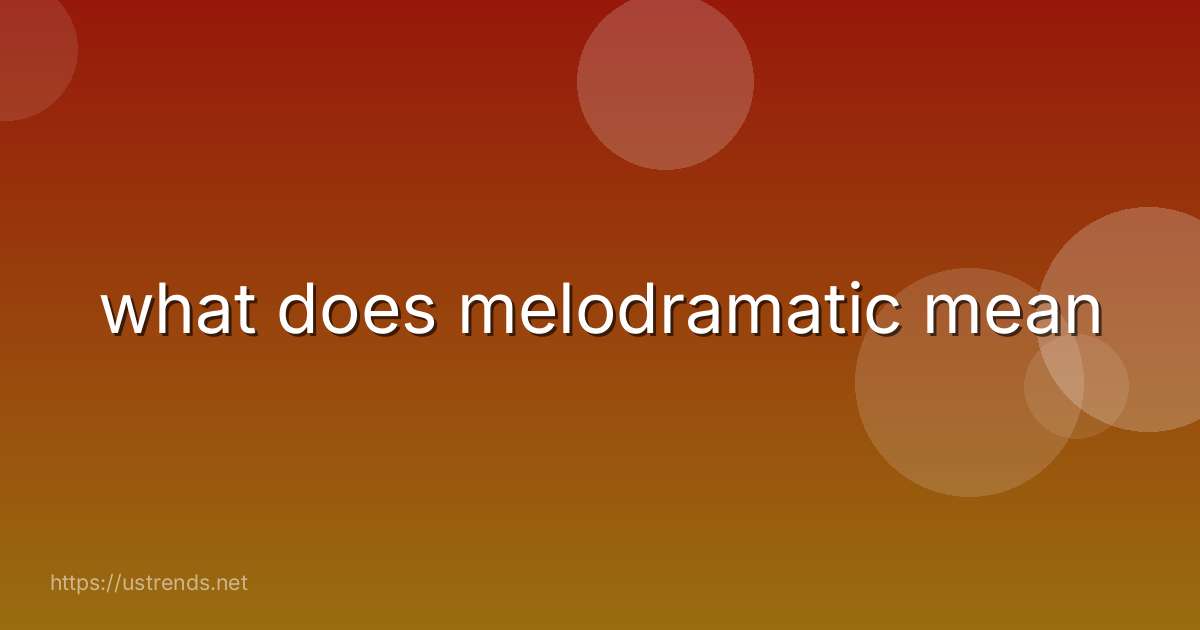 what does melodramatic mean