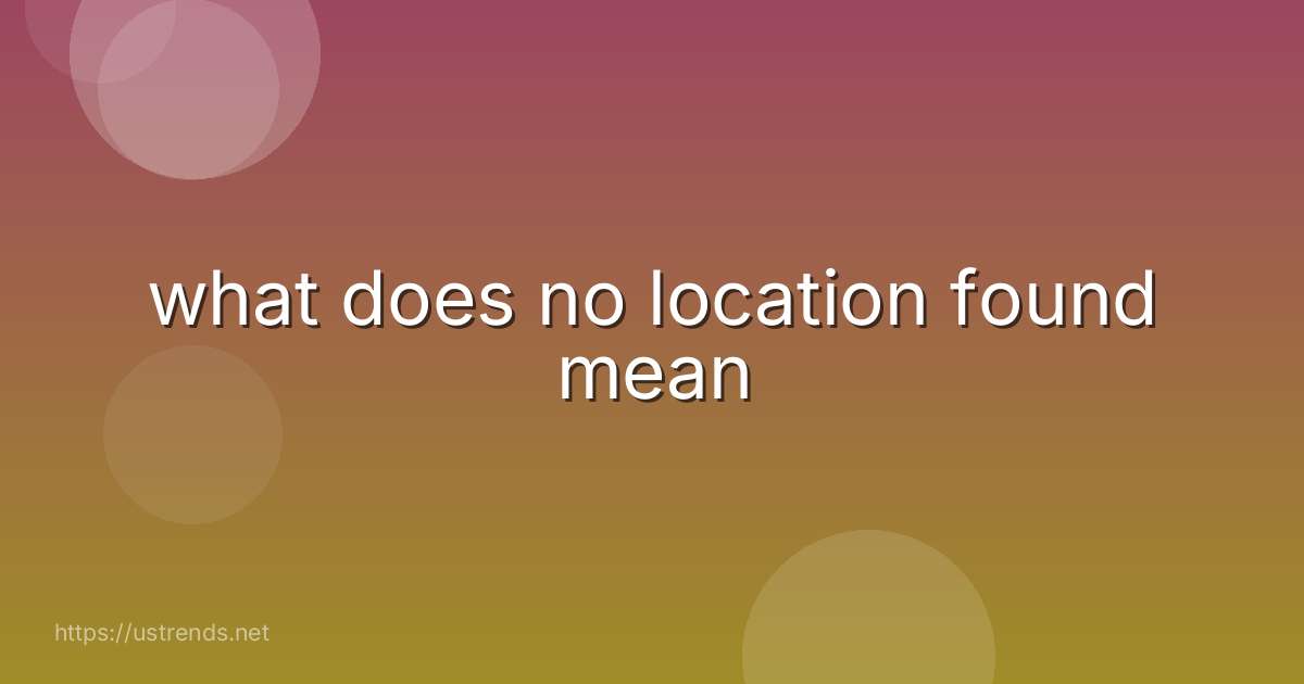 what does no location found mean