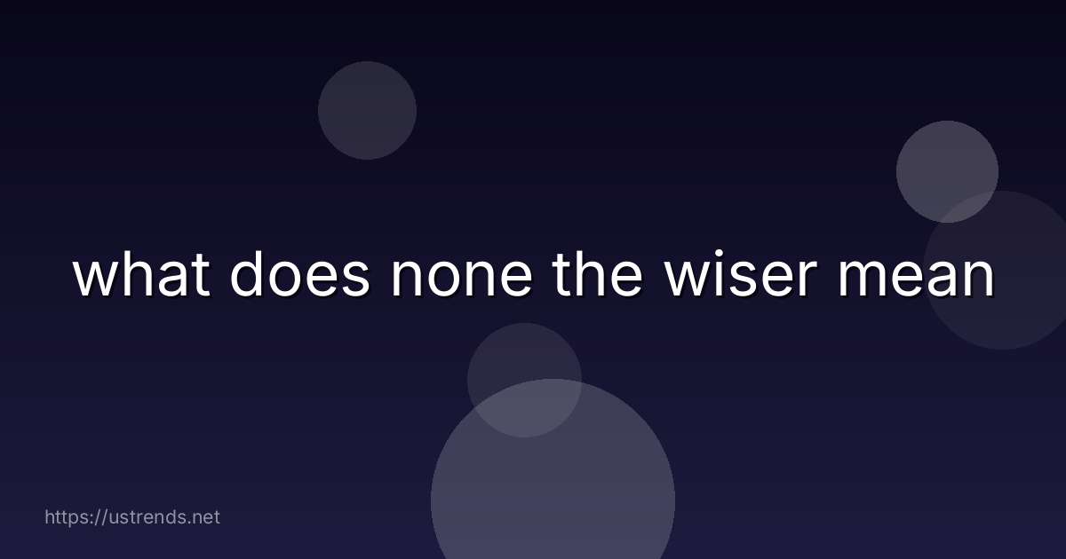 what does none the wiser mean