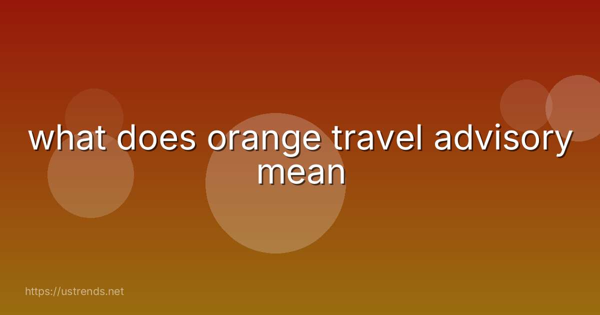 what does orange travel advisory mean