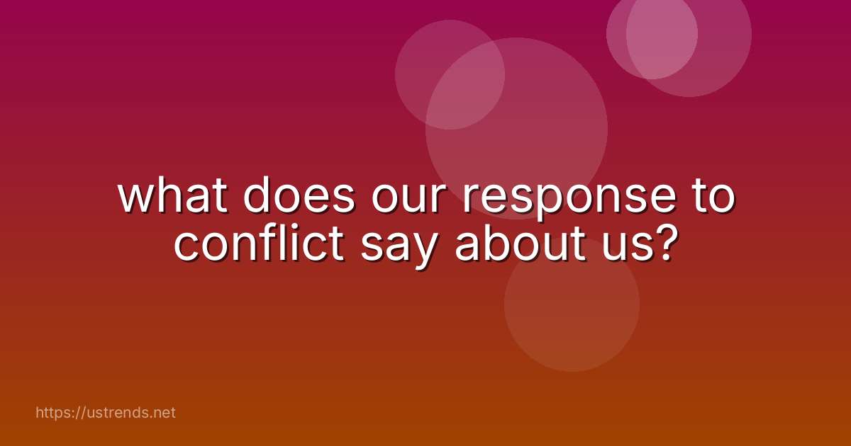 what does our response to conflict say about us?
