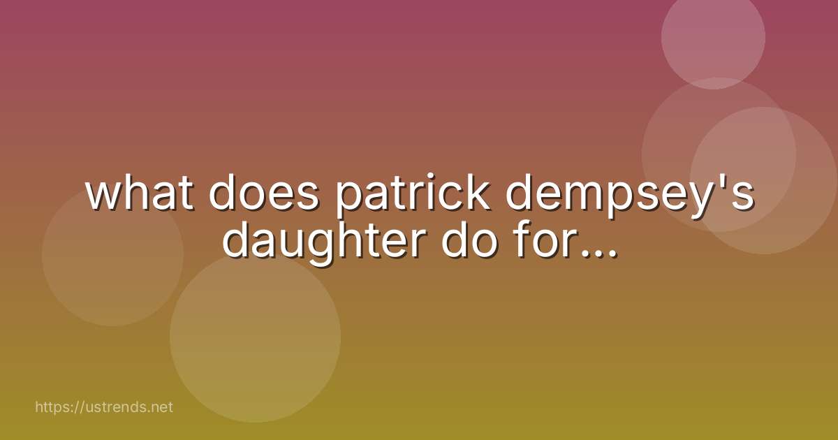 what does patrick dempsey's daughter do for...