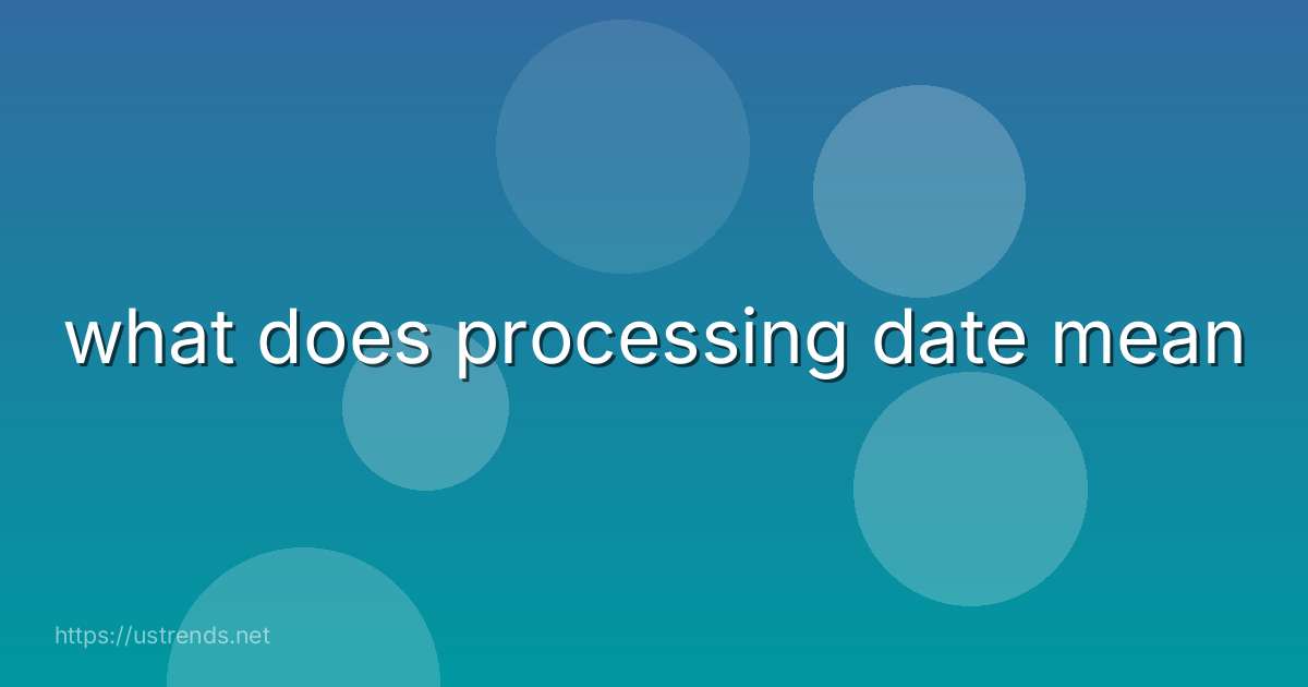 what does processing date mean