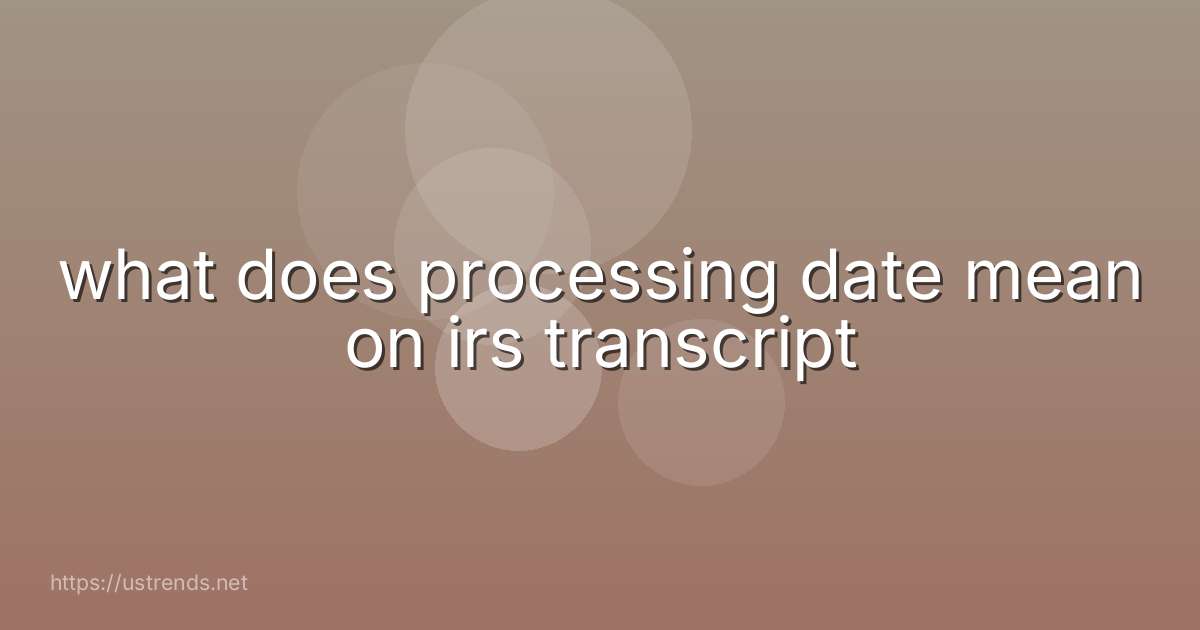 what does processing date mean on irs transcript