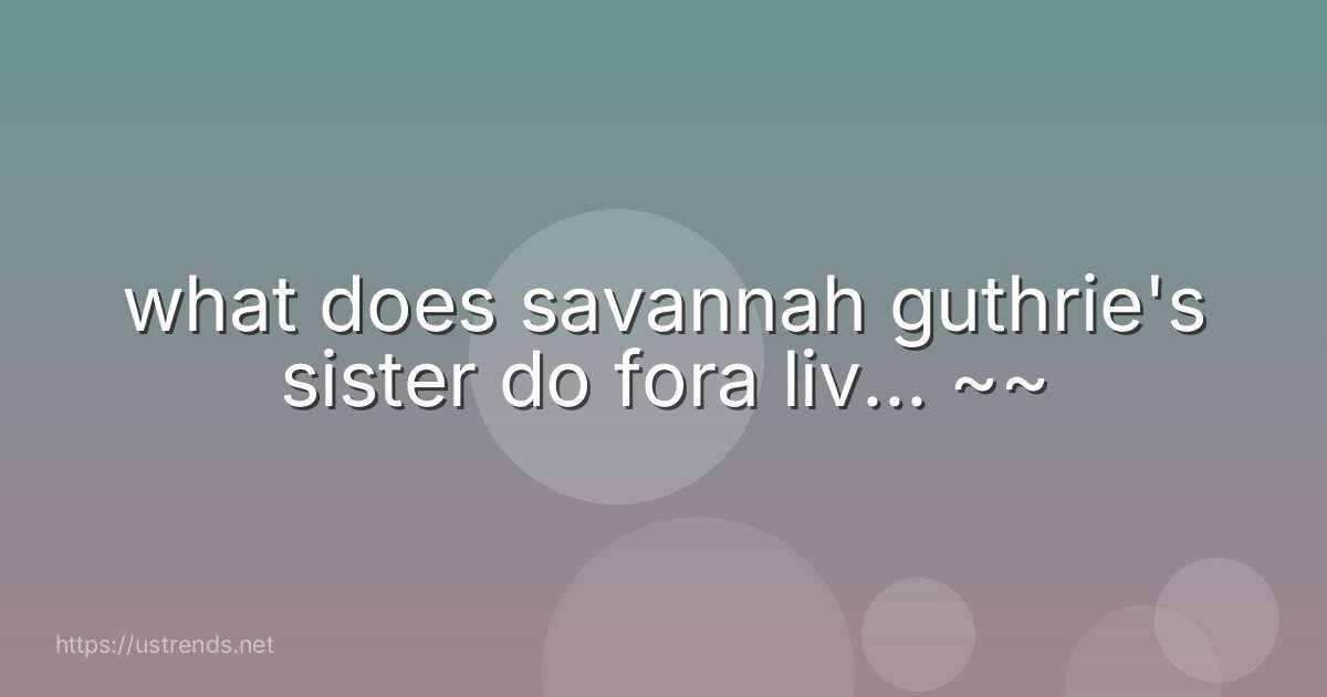 what does savannah guthrie's sister do fora liv... ~~