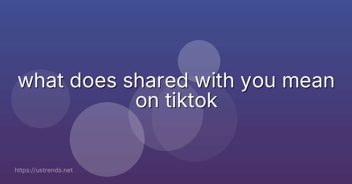 what does shared with you mean on tiktok