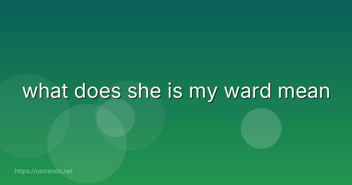 what does she is my ward mean