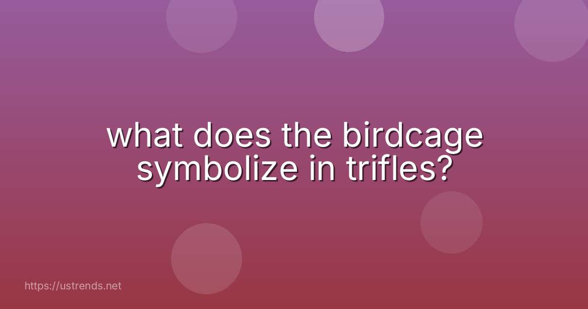 what does the birdcage symbolize in trifles?