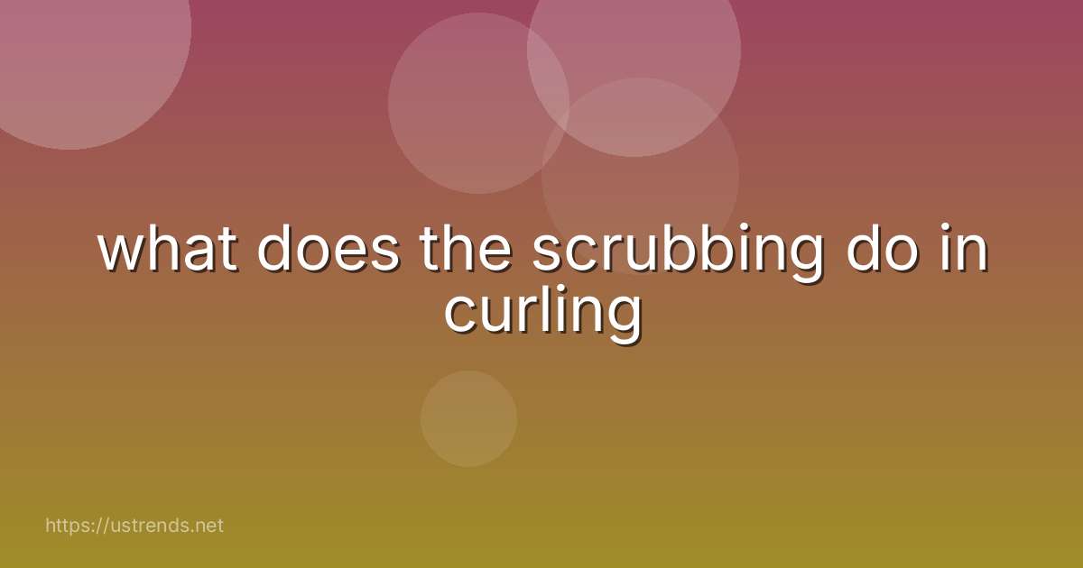 what does the scrubbing do in curling