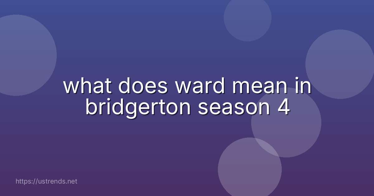 what does ward mean in bridgerton season 4