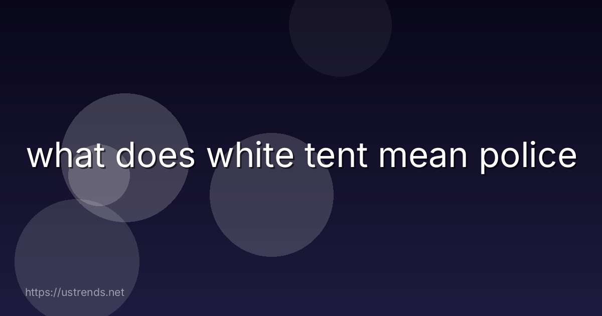 what does white tent mean police