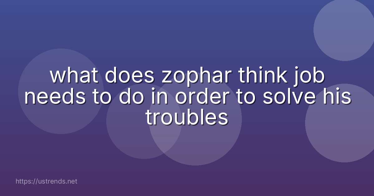 what does zophar think job needs to do in order to solve his troubles