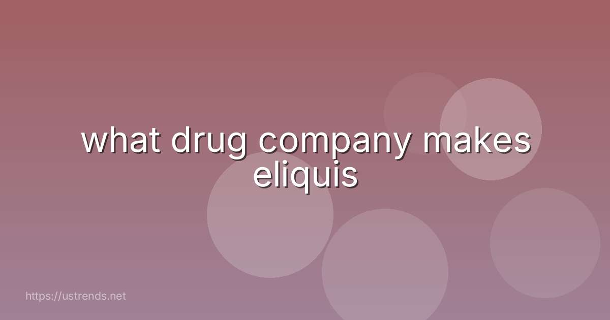 what drug company makes eliquis