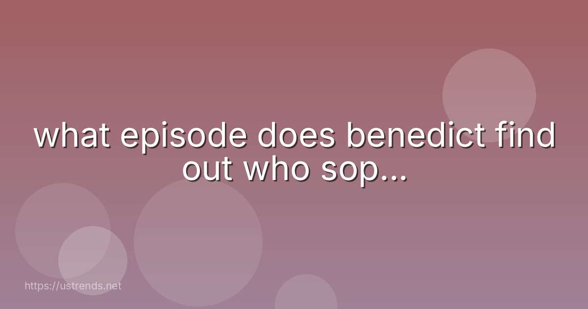 what episode does benedict find out who sop...