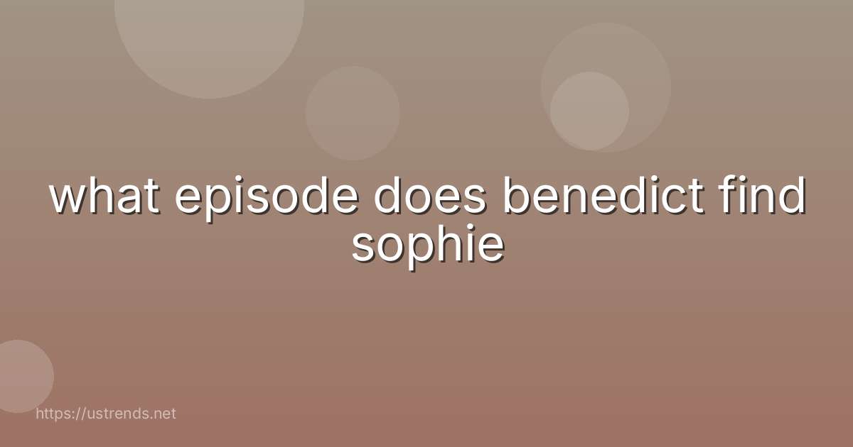 what episode does benedict find sophie