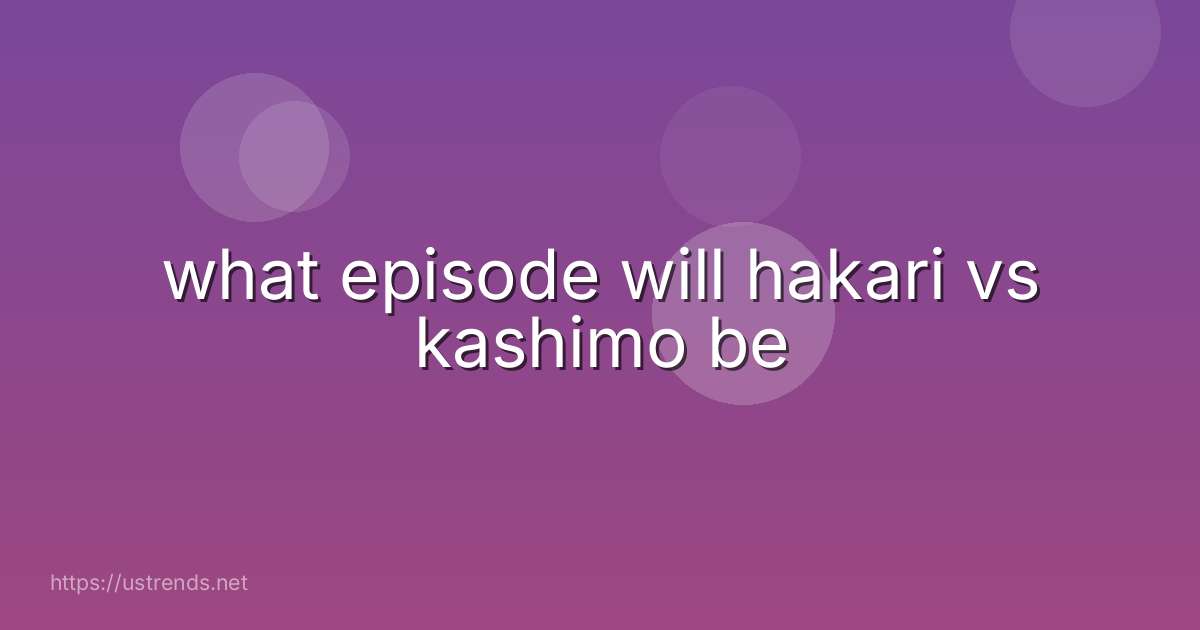 what episode will hakari vs kashimo be