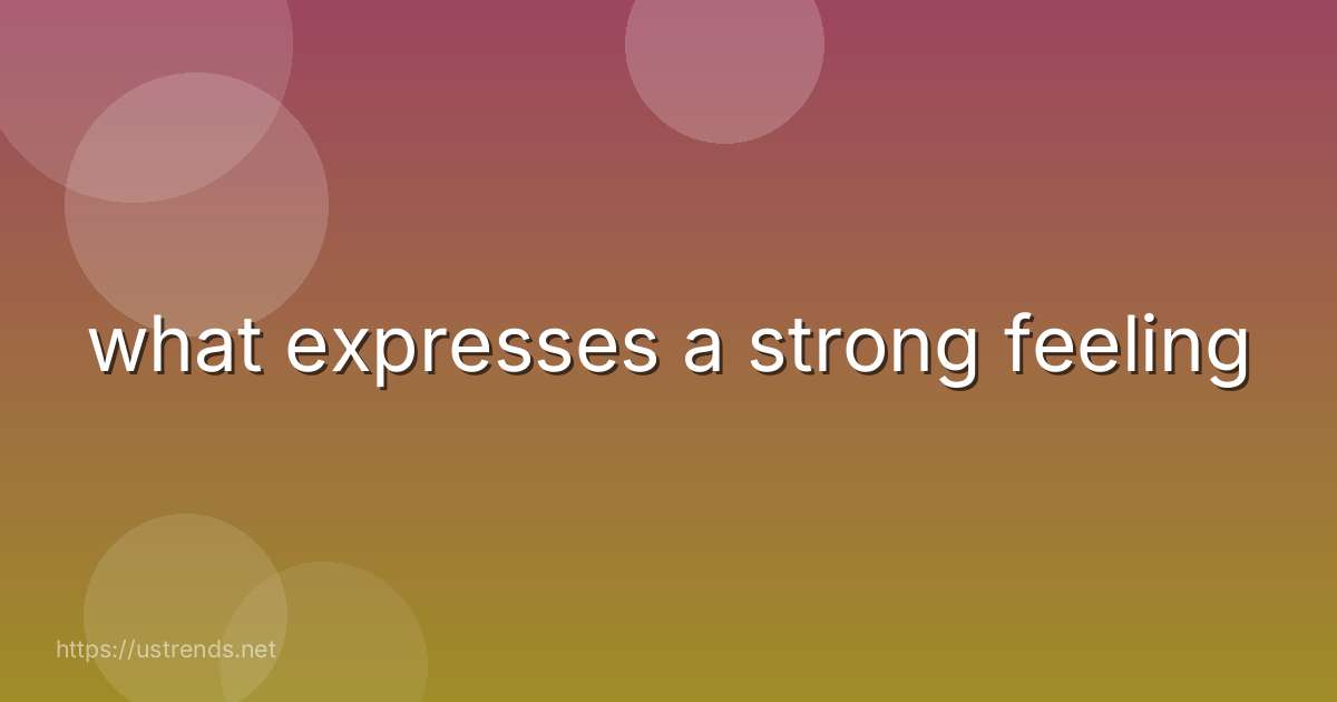 what expresses a strong feeling