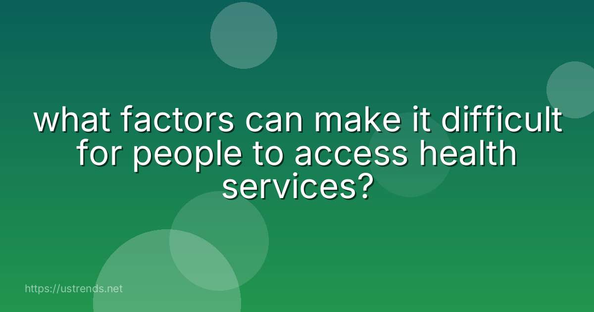 what factors can make it difficult for people to access health services?