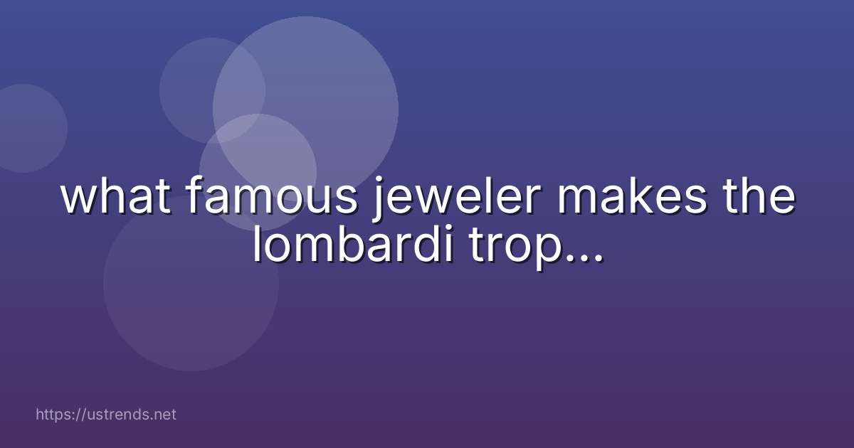what famous jeweler makes the lombardi trop...
