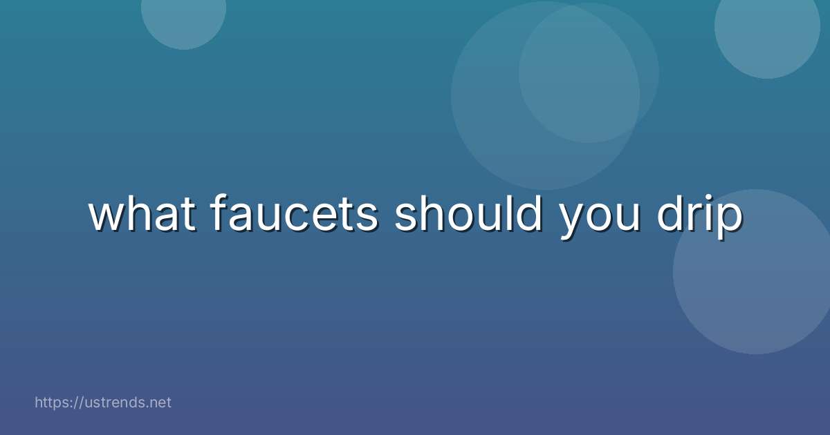 what faucets should you drip