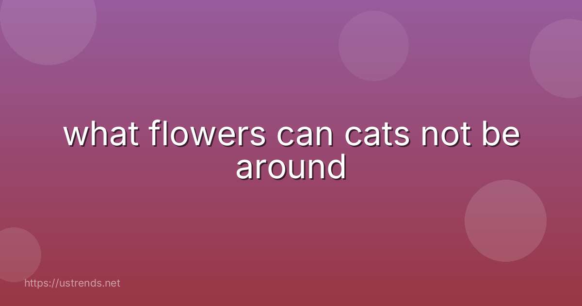 what flowers can cats not be around