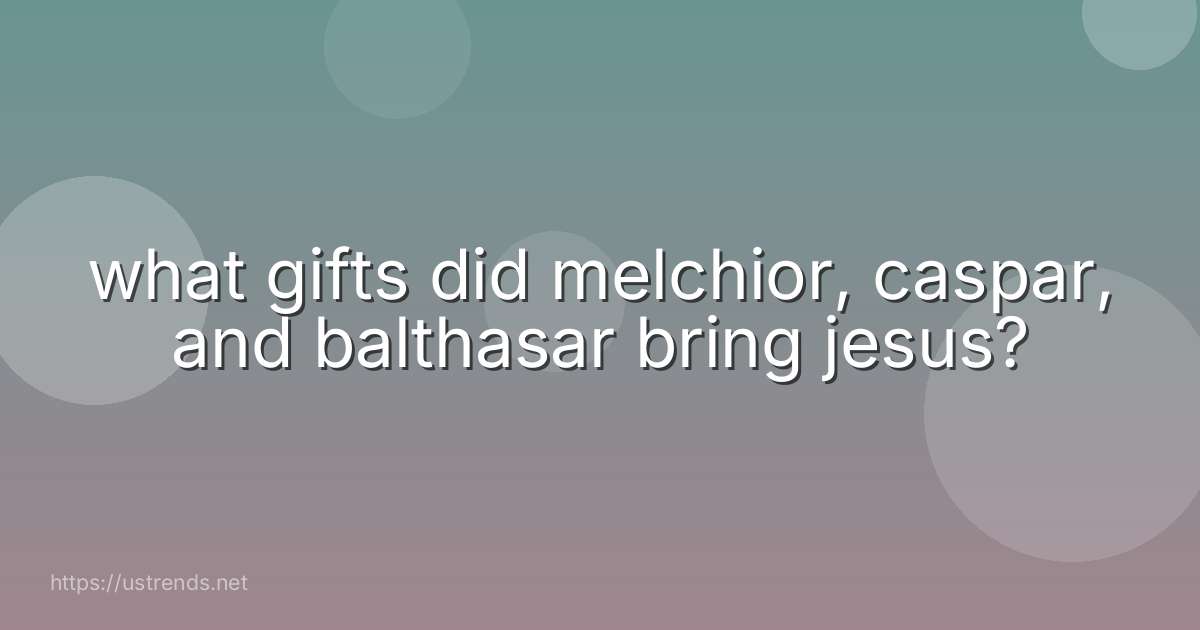 what gifts did melchior, caspar, and balthasar bring jesus?