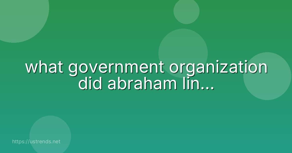 what government organization did abraham lin...