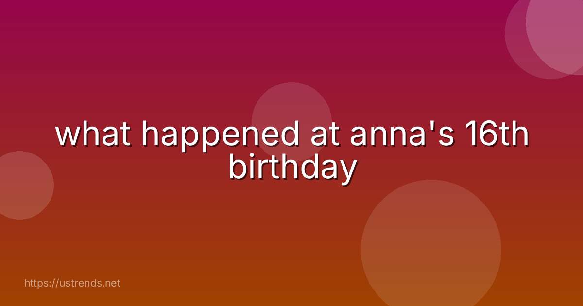 what happened at anna's 16th birthday