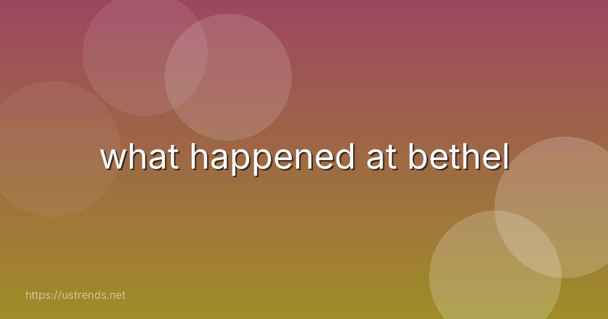 what happened at bethel