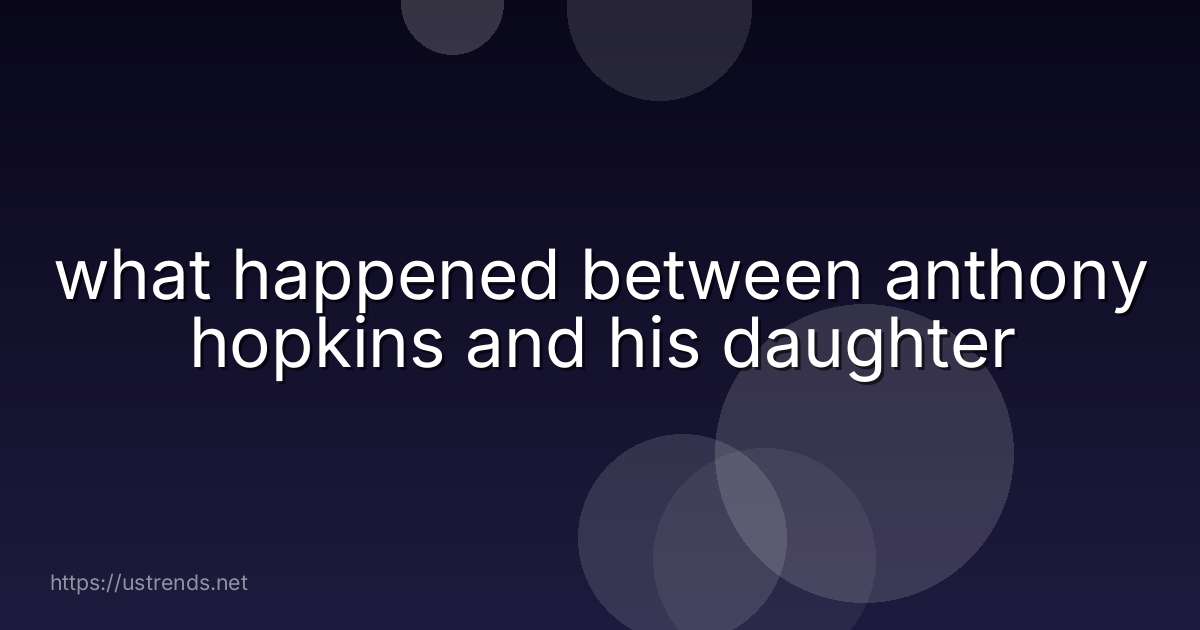 what happened between anthony hopkins and his daughter