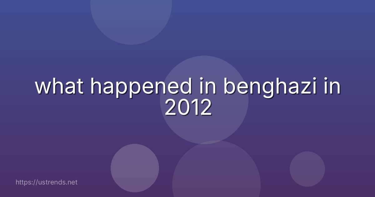 what happened in benghazi in 2012